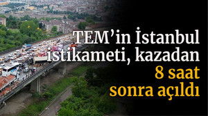 TEM'in İstanbul istikameti 8 saat sonra trafiğe açıldı